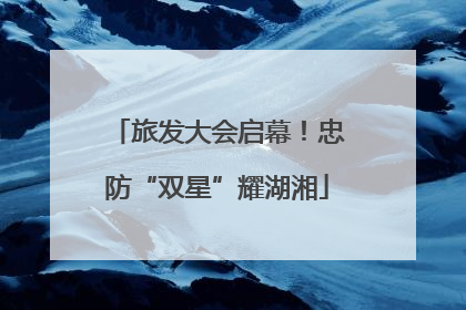 旅发大会启幕！忠防“双星”耀湖湘
