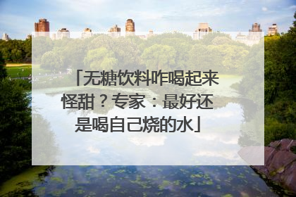 无糖饮料咋喝起来怪甜？专家：最好还是喝自己烧的水