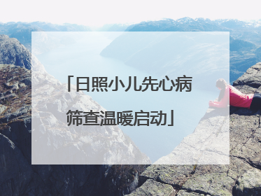 日照小儿先心病筛查温暖启动