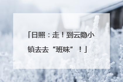 日照：走！到云隐小镇去去“班味”！