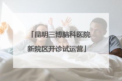 昆明三博脑科医院新院区开诊试运营