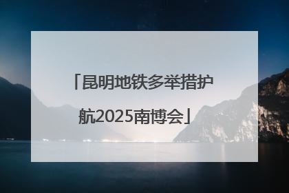 昆明地铁多举措护航2025南博会