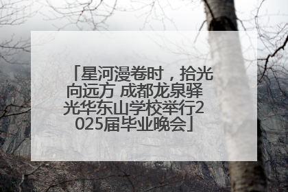 星河漫卷时，拾光向远方 成都龙泉驿光华东山学校举行2025届毕业晚会