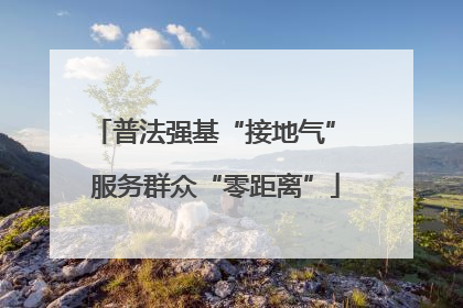 普法强基“接地气” 服务群众“零距离”