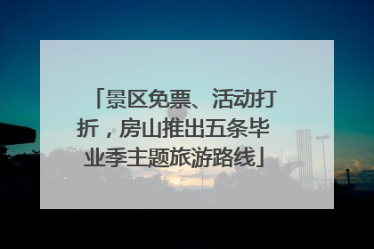 景区免票、活动打折，房山推出五条毕业季主题旅游路线