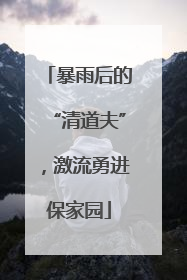 暴雨后的“清道夫”，激流勇进保家园