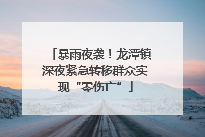 暴雨夜袭！龙潭镇深夜紧急转移群众实现“零伤亡”