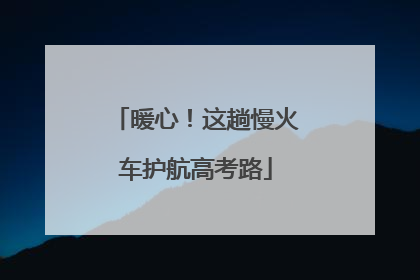 暖心！这趟慢火车护航高考路