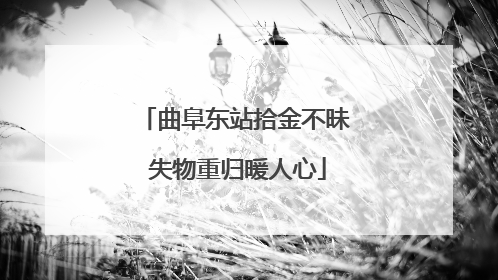 曲阜东站拾金不昧 失物重归暖人心