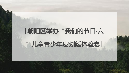 朝阳区举办“我们的节日·六一”儿童青少年皮划艇体验赛