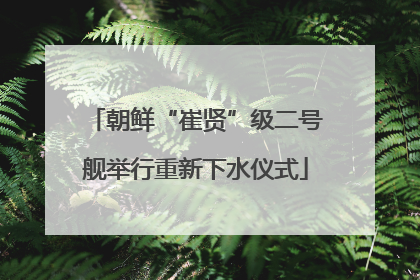 朝鲜“崔贤”级二号舰举行重新下水仪式