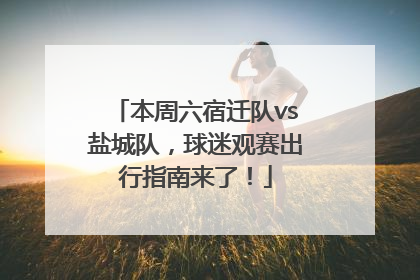 本周六宿迁队vs盐城队，球迷观赛出行指南来了！