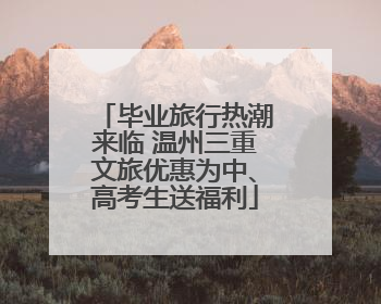 毕业旅行热潮来临 温州三重文旅优惠为中、高考生送福利