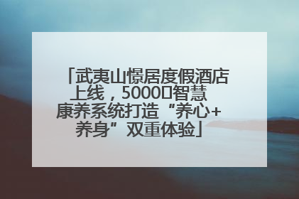 武夷山憬居度假酒店上线，5000㎡智慧康养系统打造“养心+养身”双重体验