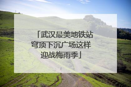 武汉最美地铁站穹顶下沉广场这样迎战梅雨季