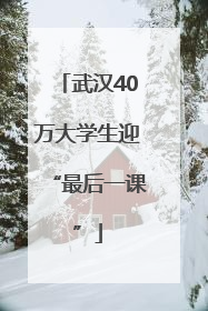 武汉40万大学生迎“最后一课”
