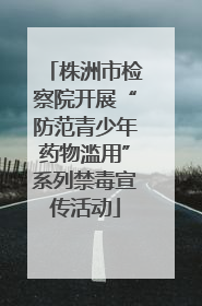 株洲市检察院开展“防范青少年药物滥用”系列禁毒宣传活动