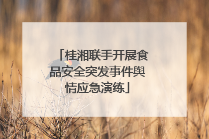 桂湘联手开展食品安全突发事件舆情应急演练