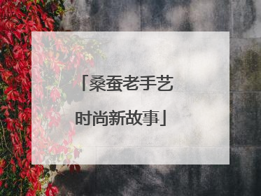 桑蚕老手艺 时尚新故事