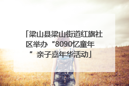 梁山县梁山街道红旗社区举办“8090忆童年”亲子嘉年华活动
