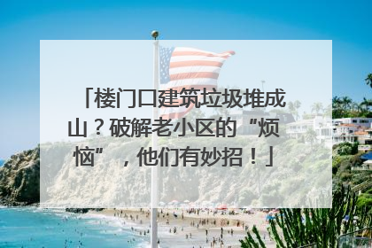 楼门口建筑垃圾堆成山？破解老小区的“烦恼”，他们有妙招！
