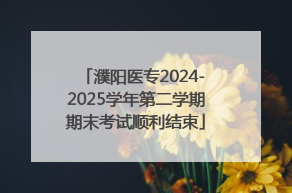 濮阳医专2024-2025学年第二学期期末考试顺利结束