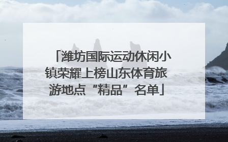 潍坊国际运动休闲小镇荣耀上榜山东体育旅游地点“精品”名单
