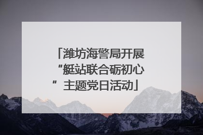 潍坊海警局开展“艇站联合砺初心”主题党日活动