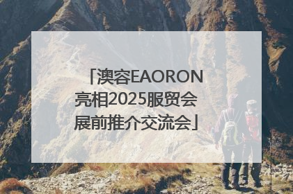 澳容EAORON亮相2025服贸会展前推介交流会