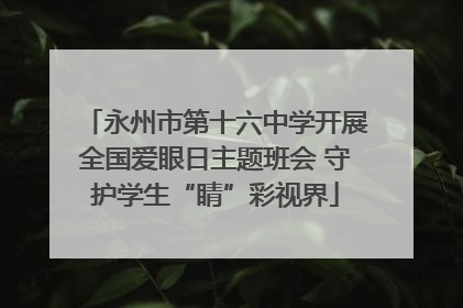 永州市第十六中学开展全国爱眼日主题班会 守护学生“睛”彩视界
