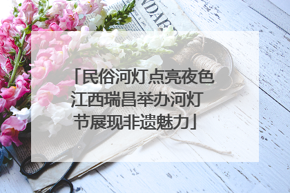 民俗河灯点亮夜色 江西瑞昌举办河灯节展现非遗魅力