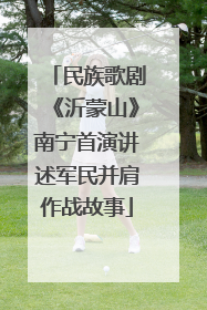 民族歌剧《沂蒙山》南宁首演讲述军民并肩作战故事