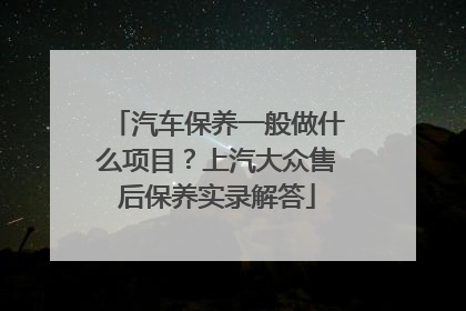 汽车保养一般做什么项目？上汽大众售后保养实录解答