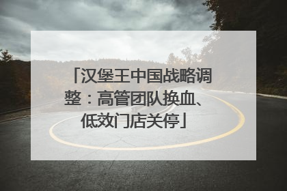 汉堡王中国战略调整：高管团队换血、低效门店关停