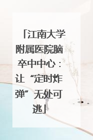 江南大学附属医院脑卒中中心：让“定时炸弹”无处可逃