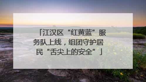 江汉区“红黄蓝”服务队上线，组团守护居民“舌尖上的安全”