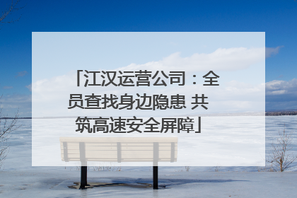 江汉运营公司：全员查找身边隐患 共筑高速安全屏障