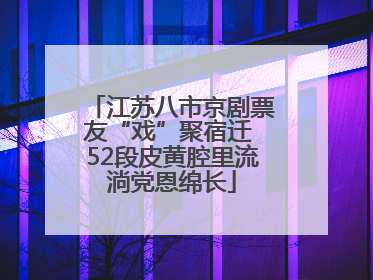 江苏八市京剧票友“戏”聚宿迁 52段皮黄腔里流淌党恩绵长