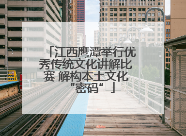 江西鹰潭举行优秀传统文化讲解比赛 解构本土文化“密码”