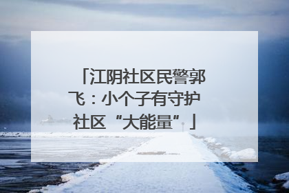 江阴社区民警郭飞：小个子有守护社区“大能量”
