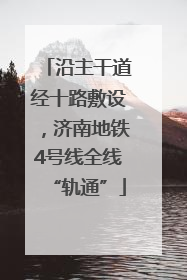 沿主干道经十路敷设，济南地铁4号线全线“轨通”