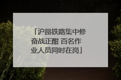 沪昆铁路集中修奋战正酣 百名作业人员同时在岗
