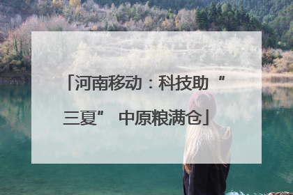 河南移动：科技助“三夏” 中原粮满仓