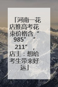 河南一花店推高考花束价格含“985”“211”，店主：想给考生带来好运