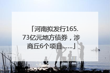 河南拟发行165.73亿元地方债券，涉商丘6个项目……