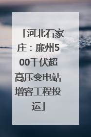 河北石家庄：廉州500千伏超高压变电站增容工程投运