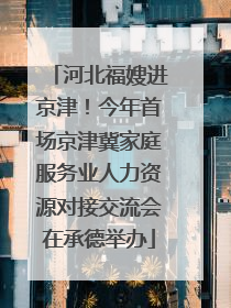 河北福嫂进京津！今年首场京津冀家庭服务业人力资源对接交流会在承德举办
