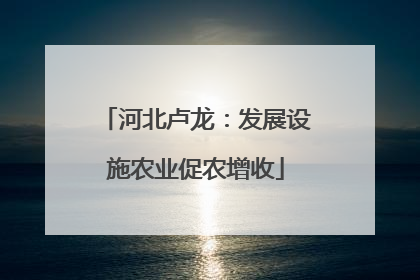 河北卢龙：发展设施农业促农增收