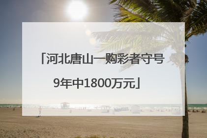 河北唐山一购彩者守号9年中1800万元