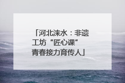 河北涞水：非遗工坊“匠心课” 青春接力育传人